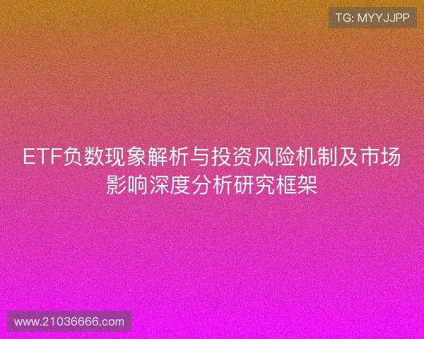 ETF负数现象解析与投资风险机制及市场影响深度分析研究框架 ETF负数现象解析与投资风险机制及市场影响深度分析研究框架