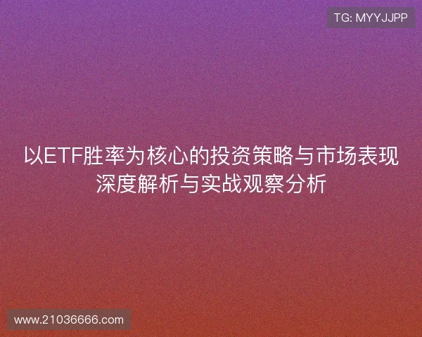 以ETF胜率为核心的投资策略与市场表现深度解析与实战观察分析